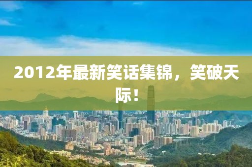 2012年最新笑話集錦，笑破天際！