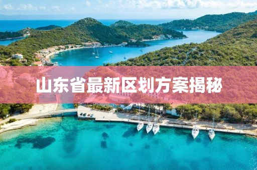 山東省最新區(qū)劃方案揭秘