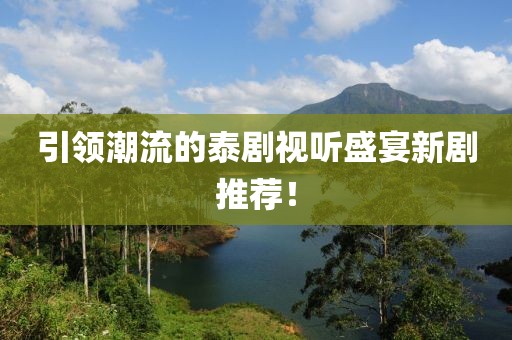 引領(lǐng)潮流的泰劇視聽盛宴新劇推薦!
