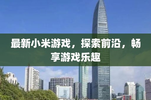 最新小米游戲,探索前沿,暢享游戲樂趣