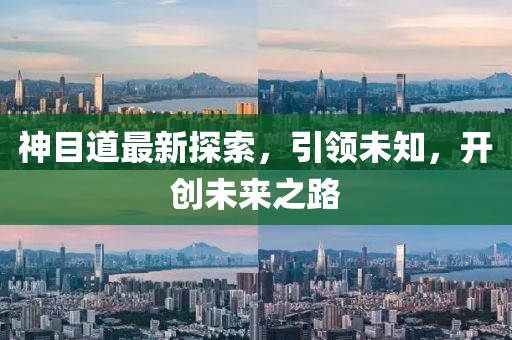 神目道最新探索,引領(lǐng)未知,開創(chuàng)未來之路