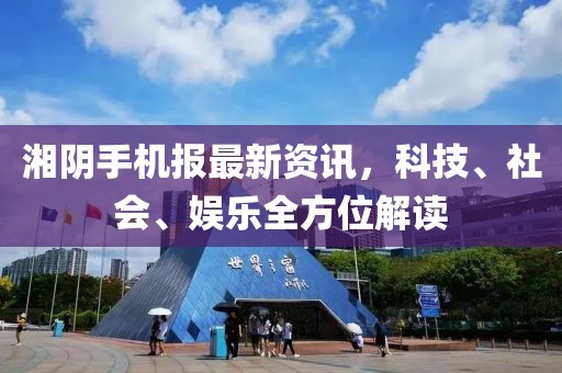 湘陰手機報最新資訊,科技、社會、娛樂全方位解讀
