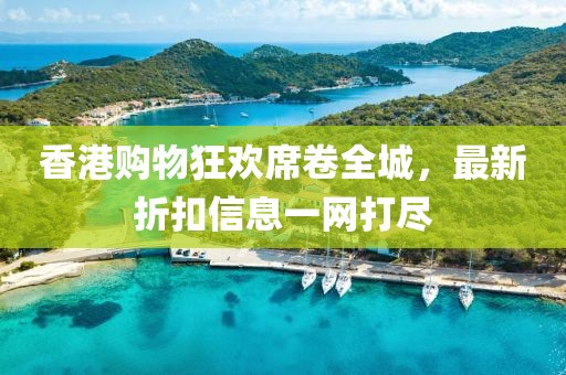 香港購物狂歡席卷全城,最新折扣信息一網打盡
