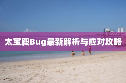 太寶殿Bug最新解析與應對攻略