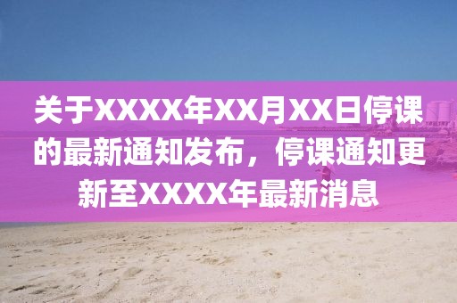 關于XXXX年XX月XX日停課的最新通知發布,停課通知更新至XXXX年最新消息