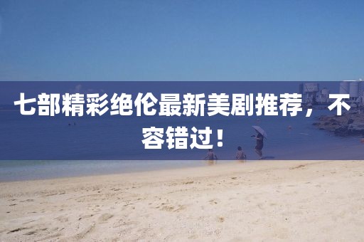 七部精彩絕倫最新美劇推薦,不容錯過!