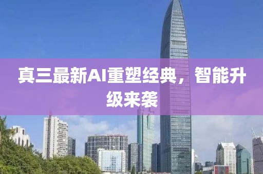 真三最新AI重塑經(jīng)典,智能升級來襲