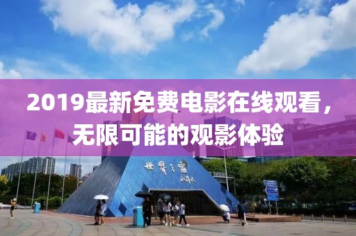 2019最新免費電影在線觀看,無限可能的觀影體驗