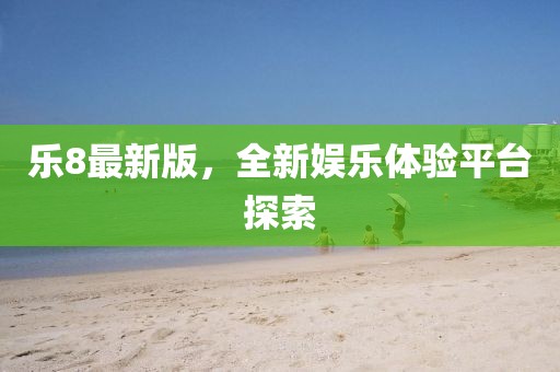 樂8最新版,全新娛樂體驗平臺探索