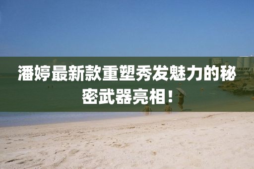 潘婷最新款重塑秀發魅力的秘密武器亮相!