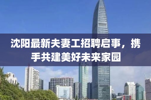 沈陽最新夫妻工招聘啟事,攜手共建美好未來家園