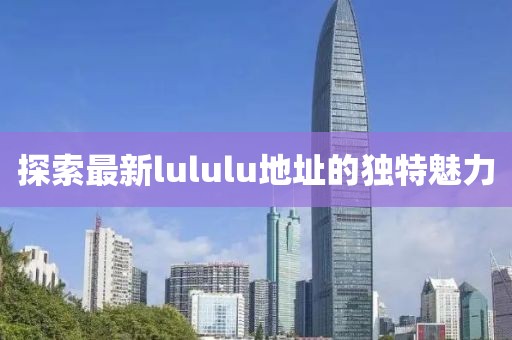 探索最新lululu地址的獨特魅力