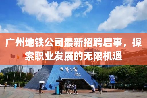廣州地鐵公司最新招聘啟事,探索職業發展的無限機遇