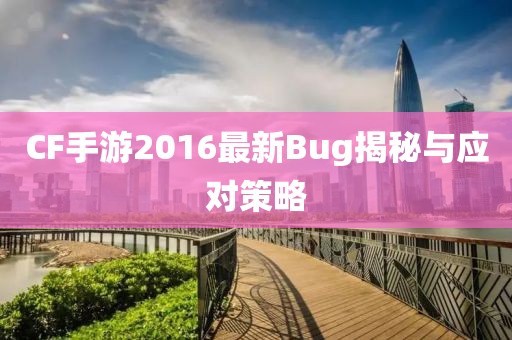 CF手游2016最新Bug揭秘與應對策略