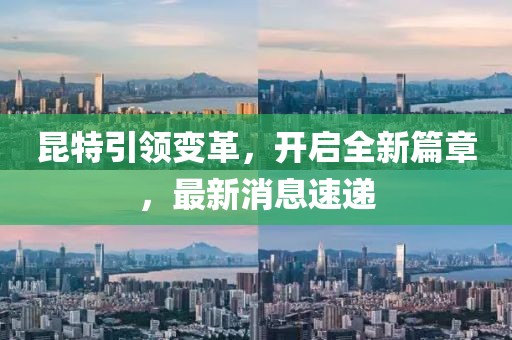 昆特引領(lǐng)變革,開啟全新篇章,最新消息速遞