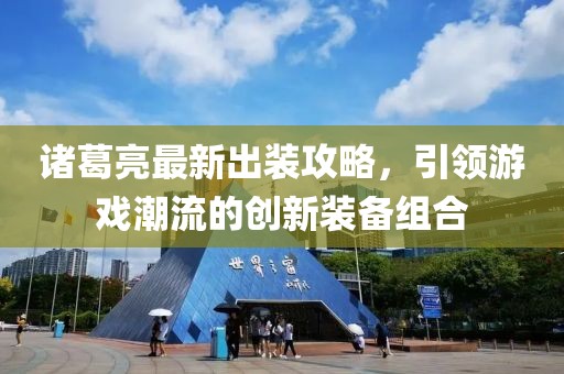 諸葛亮最新出裝攻略，引領游戲潮流的創新裝備組合