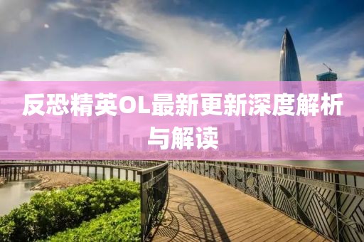 反恐精英OL最新更新深度解析與解讀