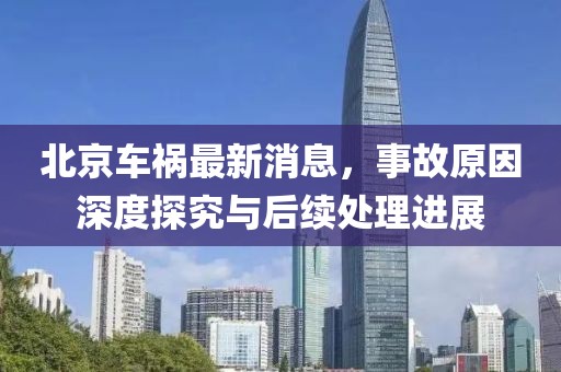 北京車禍最新消息,事故原因深度探究與后續(xù)處理進展