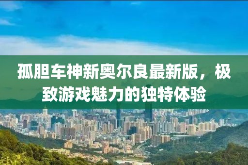 孤膽車神新奧爾良最新版，極致游戲魅力的獨(dú)特體驗(yàn)