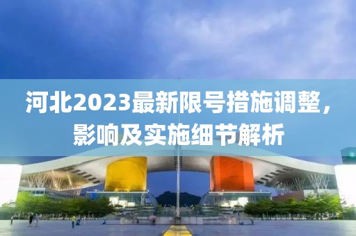 河北2023最新限號措施調整,影響及實施細節解析