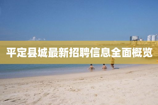 平定縣城最新招聘信息全面概覽