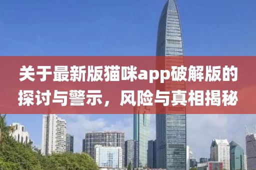 關于最新版貓咪app破解版的探討與警示,風險與真相揭秘
