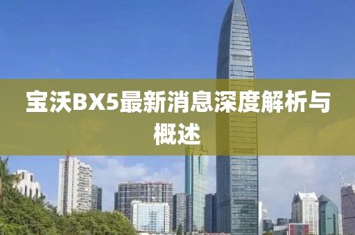 寶沃BX5最新消息深度解析與概述