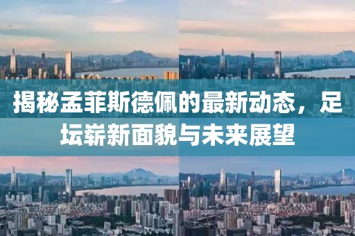 揭秘孟菲斯德佩的最新動態,足壇嶄新面貌與未來展望