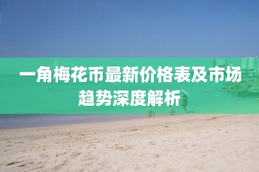 一角梅花幣最新價格表及市場趨勢深度解析