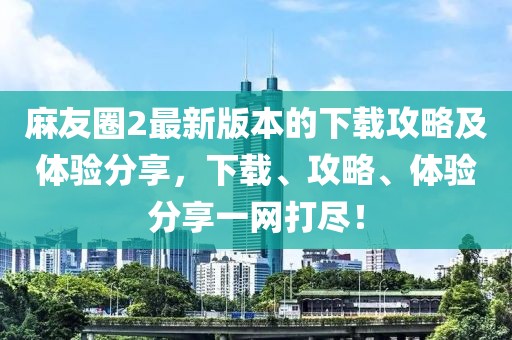 麻友圈2最新版本的下載攻略及體驗(yàn)分享,下載、攻略、體驗(yàn)分享一網(wǎng)打盡!