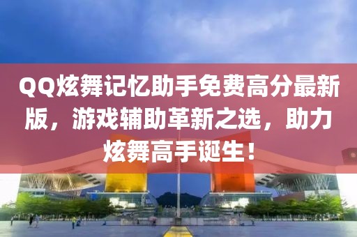 QQ炫舞記憶助手免費高分最新版,游戲輔助革新之選,助力炫舞高手誕生!