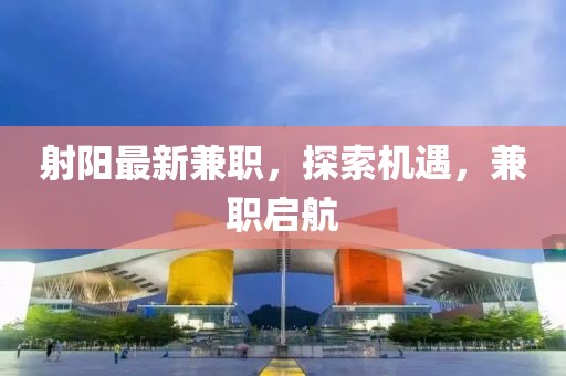 射陽(yáng)最新兼職,探索機(jī)遇,兼職啟航