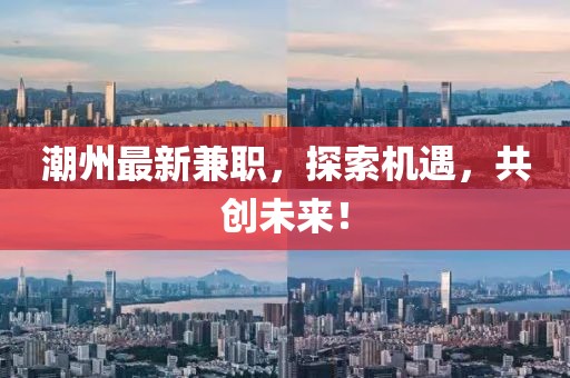 潮州最新兼職，探索機遇，共創未來！