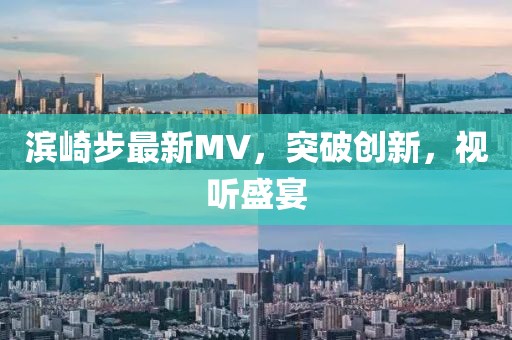 濱崎步最新MV,突破創(chuàng)新,視聽盛宴