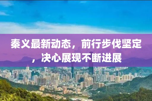 秦義最新動態，前行步伐堅定，決心展現不斷進展