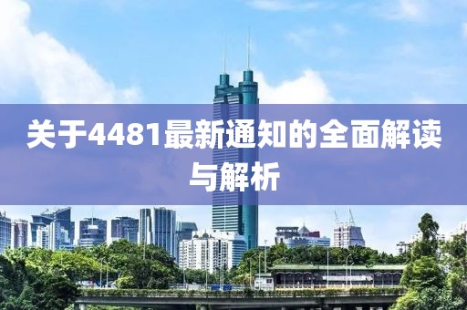 關于4481最新通知的全面解讀與解析