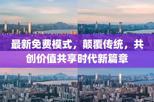 最新免費模式，顛覆傳統(tǒng)，共創(chuàng)價值共享時代新篇章