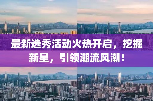 最新選秀活動火熱開啟,挖掘新星,引領潮流風潮!