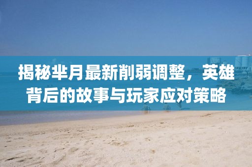 揭秘羋月最新削弱調整,英雄背后的故事與玩家應對策略