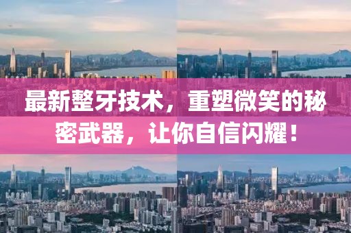 最新整牙技術(shù),重塑微笑的秘密武器,讓你自信閃耀!