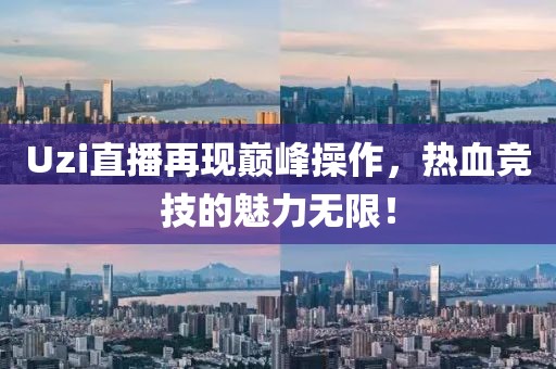 Uzi直播再現巔峰操作,熱血競技的魅力無限!