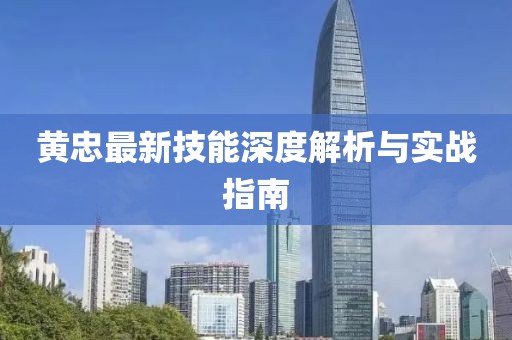 黃忠最新技能深度解析與實戰指南