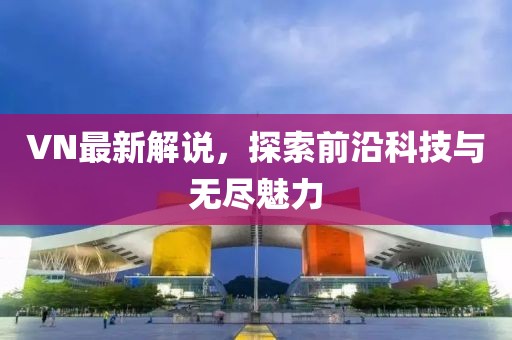 VN最新解說(shuō),探索前沿科技與無(wú)盡魅力