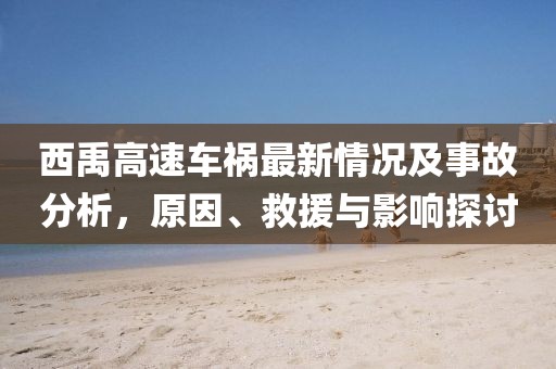 西禹高速車禍最新情況及事故分析,原因、救援與影響探討