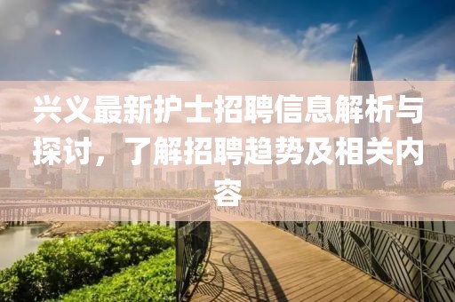 興義最新護士招聘信息解析與探討,了解招聘趨勢及相關內容