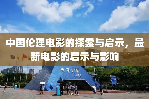 中國倫理電影的探索與啟示,最新電影的啟示與影響