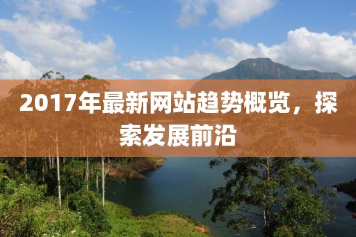 2017年最新網(wǎng)站趨勢概覽,探索發(fā)展前沿