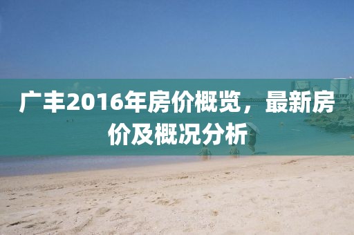 廣豐2016年房價概覽,最新房價及概況分析