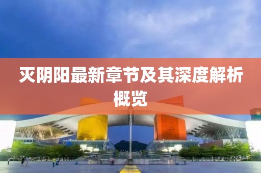 滅陰陽最新章節及其深度解析概覽