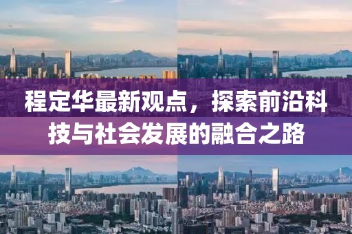 程定華最新觀點,探索前沿科技與社會發展的融合之路